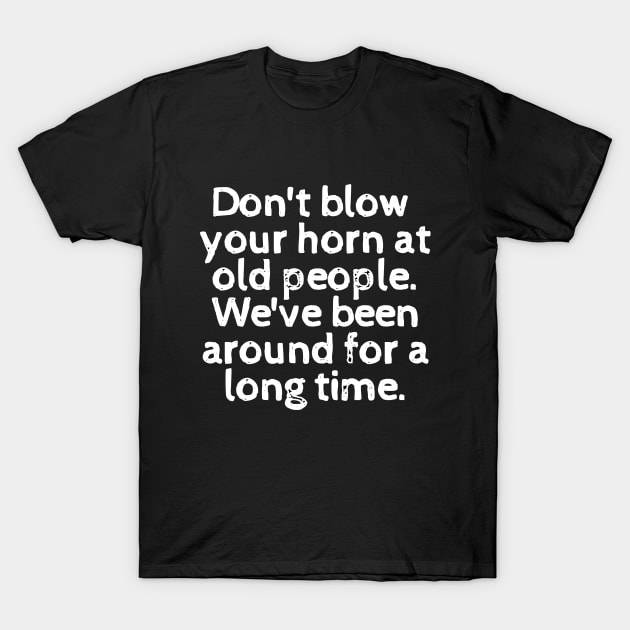 I may be old, but don't look down on me! T-Shirt by mksjr